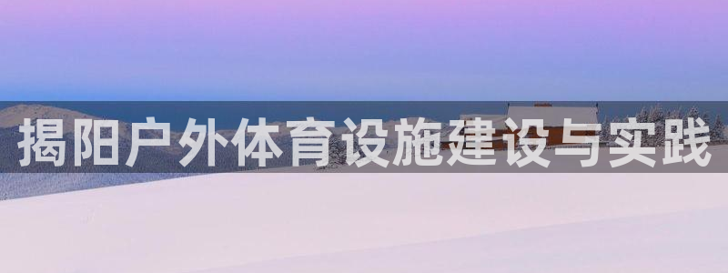 意昂5(KGAME)体育招商电话号码：揭阳户外体育设施建设与