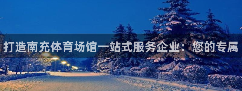 意昂5(KGAME)神州：打造南充体育场馆一站式服务企业：您 