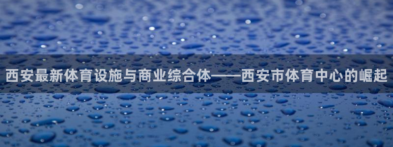 意昂5(KGAME)体育是干嘛的公司：西安最新体育设施与商业