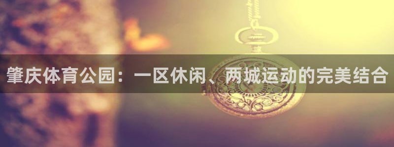 意昂5(KGAME)集团E.ON：肇庆体育公园：一区休闲、两 