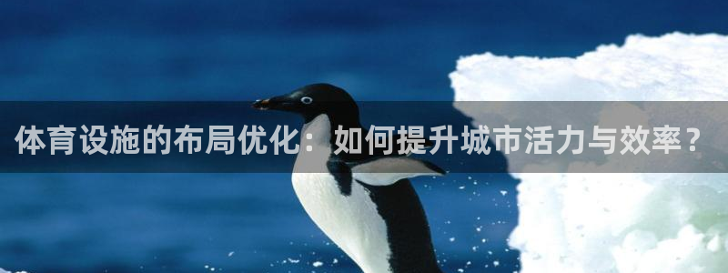 意昂5(KGAME)体育平台注册要钱吗是真的吗：体育设施的布